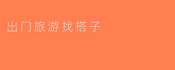 出门旅游找搭子