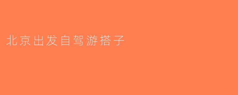 北京出发自驾游搭子