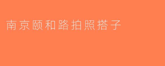 南京颐和路拍照搭子