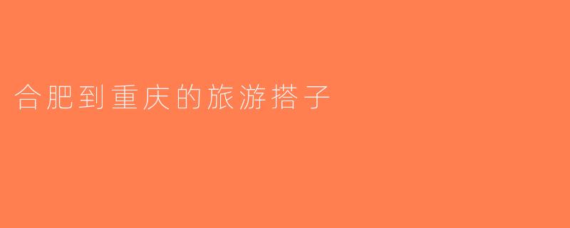 合肥到重庆的旅游搭子