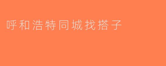 呼和浩特同城找搭子