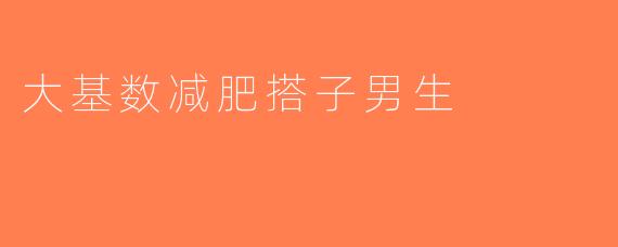 大基数减肥搭子男生