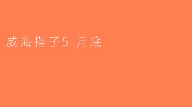 威海搭子5月底