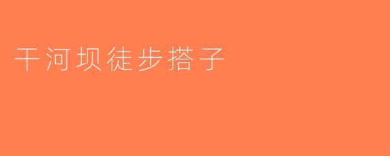 干河坝徒步搭子