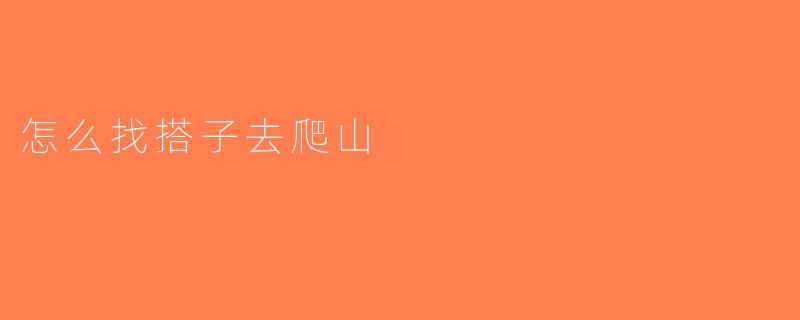 怎么找搭子去爬山