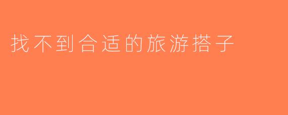 找不到合适的旅游搭子