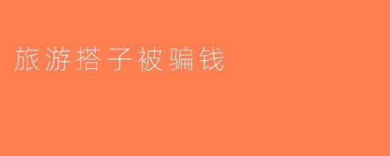 旅游搭子被骗钱