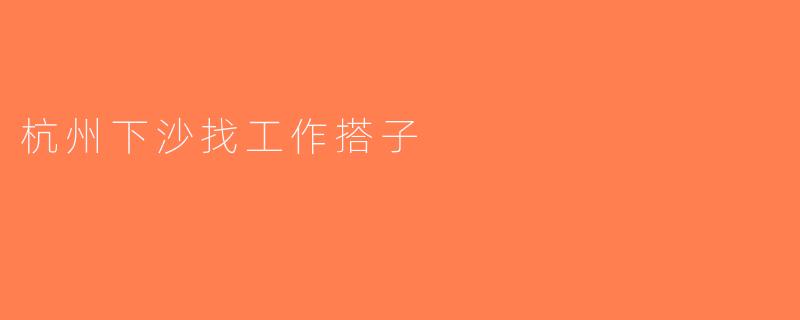 杭州下沙找工作搭子