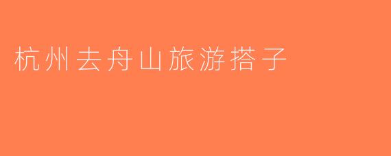 杭州去舟山旅游搭子