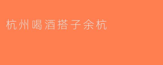 杭州喝酒搭子余杭
