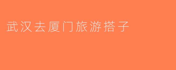 武汉去厦门旅游搭子