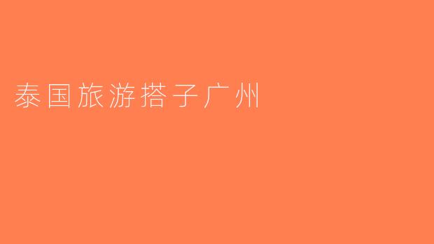 泰国旅游搭子广州