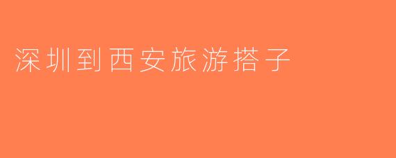 深圳到西安旅游搭子