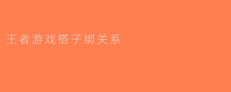 王者游戏搭子绑关系