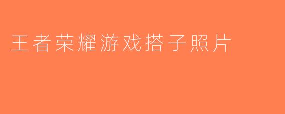 王者荣耀游戏搭子照片