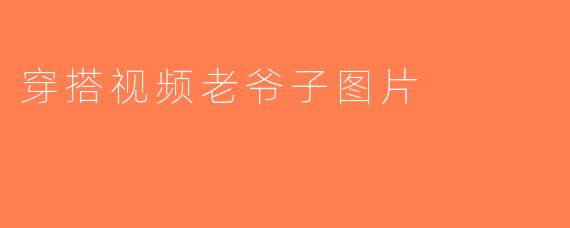 穿搭视频老爷子图片