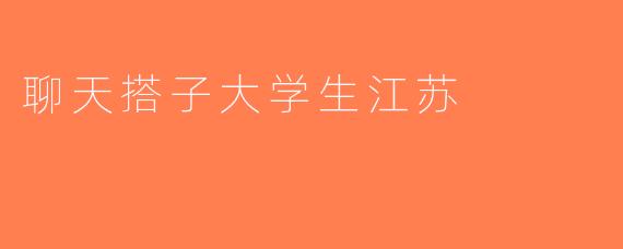 聊天搭子大学生江苏