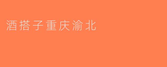 酒搭子重庆渝北