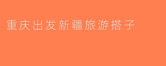 重庆出发新疆旅游搭子