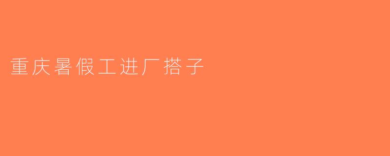 重庆暑假工进厂搭子