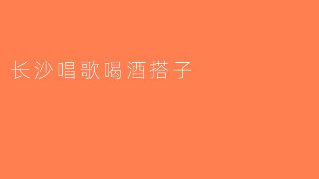 长沙唱歌喝酒搭子