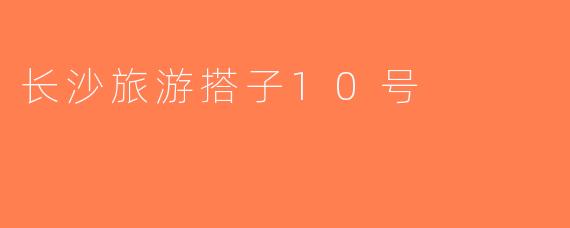 长沙旅游搭子10号