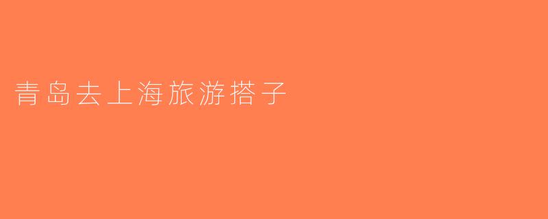 青岛去上海旅游搭子