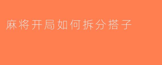 麻将开局如何拆分搭子