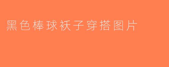 黑色棒球袄子穿搭图片