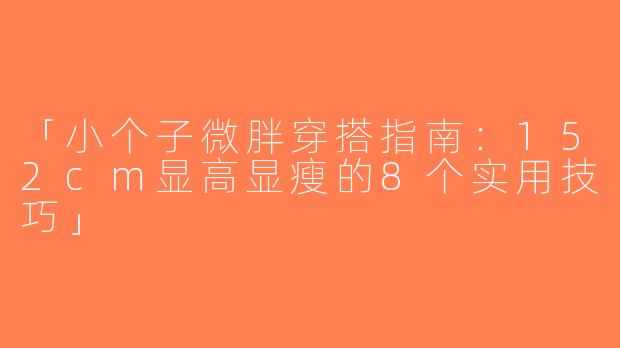「小个子微胖穿搭指南：152cm显高显瘦的8个实用技巧」