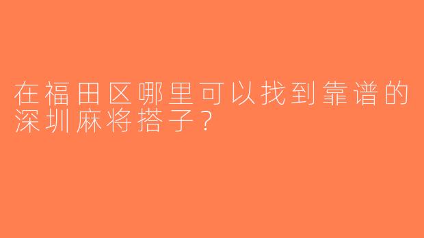 在福田区哪里可以找到靠谱的深圳麻将搭子？