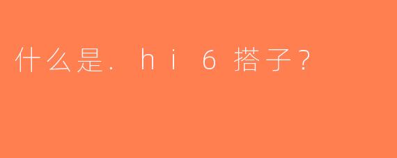 什么是.hi6搭子？