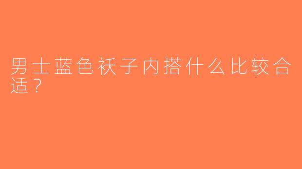 男士蓝色袄子内搭什么比较合适？
