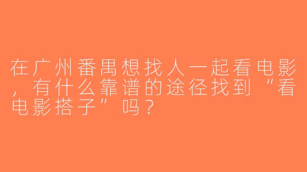 在广州番禺想找人一起看电影，有什么靠谱的途径找到“看电影搭子”吗？
