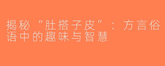 揭秘“肚搭子皮”：方言俗语中的趣味与智慧