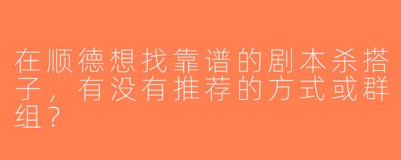 在顺德想找靠谱的剧本杀搭子，有没有推荐的方式或群组？