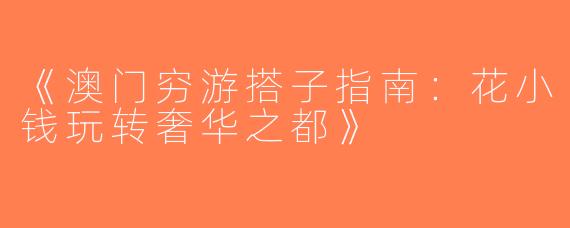 《澳门穷游搭子指南：花小钱玩转奢华之都》