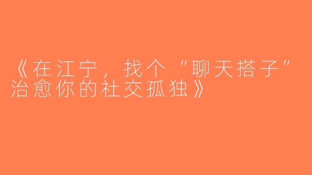 《在江宁，找个“聊天搭子”治愈你的社交孤独》