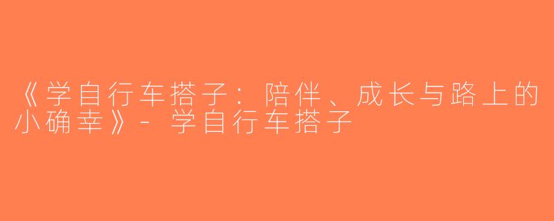《学自行车搭子：陪伴、成长与路上的小确幸》-学自行车搭子
