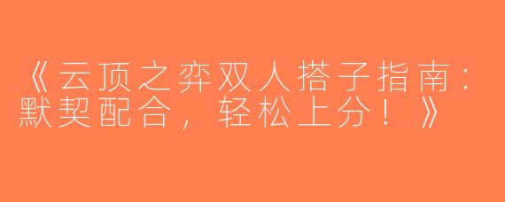 《云顶之弈双人搭子指南：默契配合，轻松上分！》