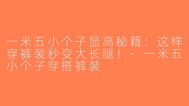 一米五小个子显高秘籍：这样穿裤装秒变大长腿！-一米五小个子穿搭裤装