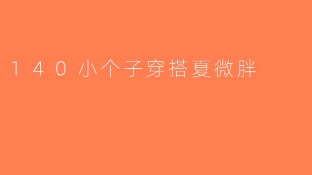 140小个子穿搭夏微胖