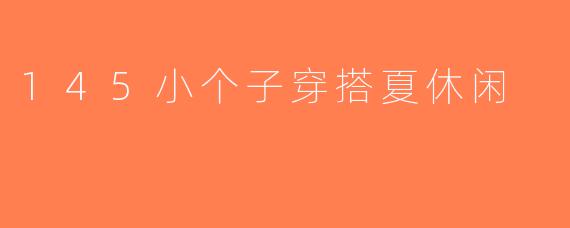 145小个子穿搭夏休闲