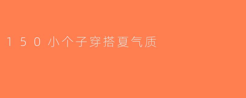 150小个子穿搭夏气质