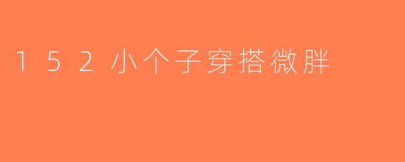 152小个子穿搭微胖