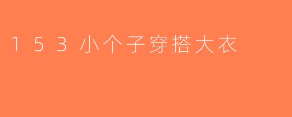 153小个子穿搭大衣