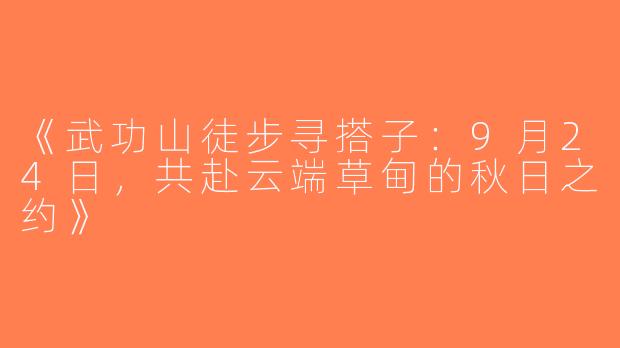 《武功山徒步寻搭子：9月24日，共赴云端草甸的秋日之约》