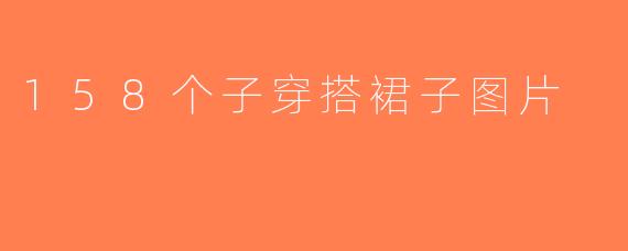 158个子穿搭裙子图片