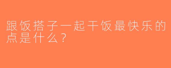 跟饭搭子一起干饭最快乐的点是什么？