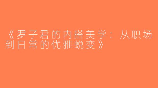 《罗子君的内搭美学：从职场到日常的优雅蜕变》